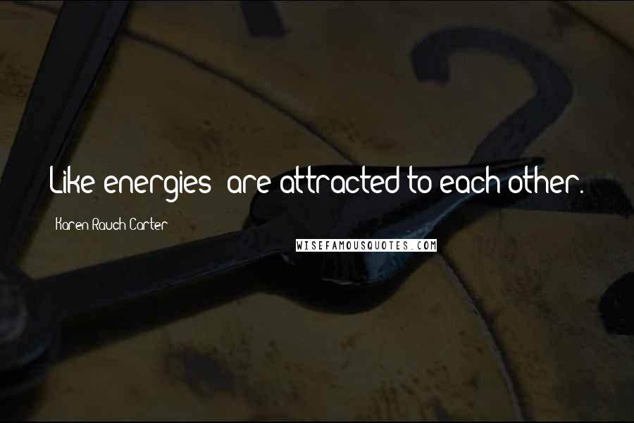 Karen Rauch Carter Quotes: Like energies" are attracted to each other.