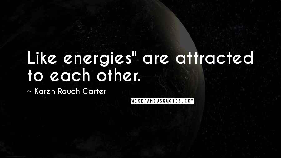 Karen Rauch Carter Quotes: Like energies" are attracted to each other.