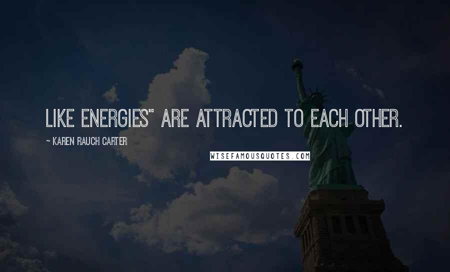 Karen Rauch Carter Quotes: Like energies" are attracted to each other.