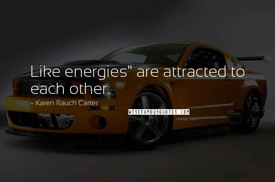 Karen Rauch Carter Quotes: Like energies" are attracted to each other.