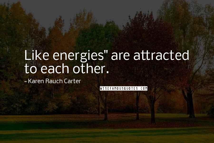 Karen Rauch Carter Quotes: Like energies" are attracted to each other.