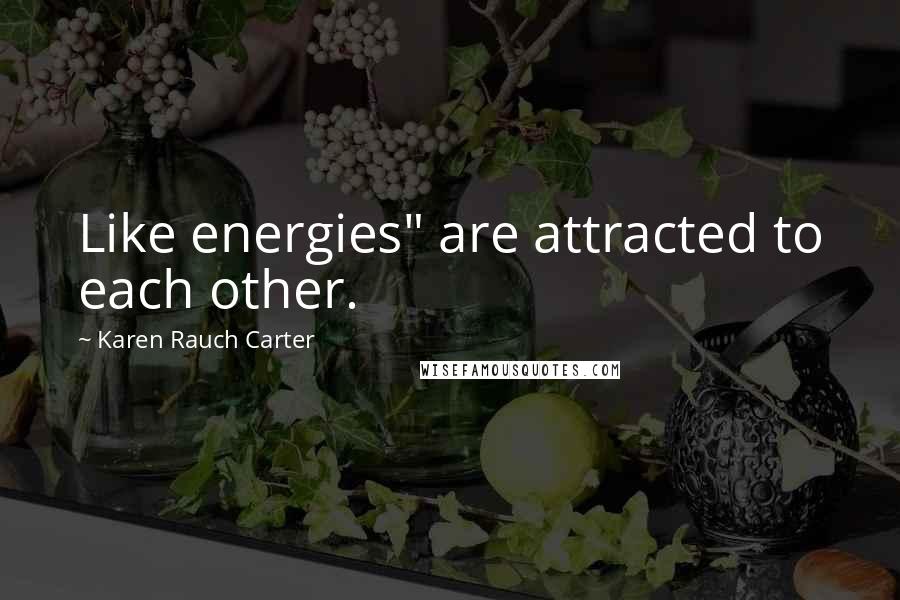 Karen Rauch Carter Quotes: Like energies" are attracted to each other.