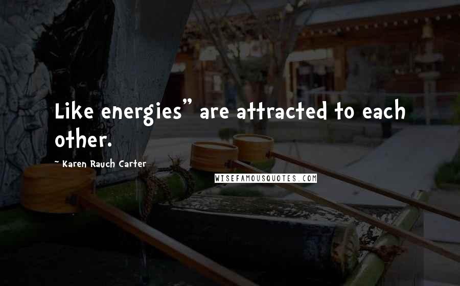 Karen Rauch Carter Quotes: Like energies" are attracted to each other.