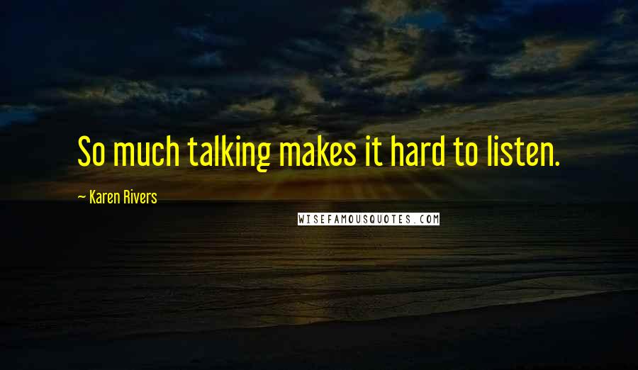 Karen Rivers Quotes: So much talking makes it hard to listen.