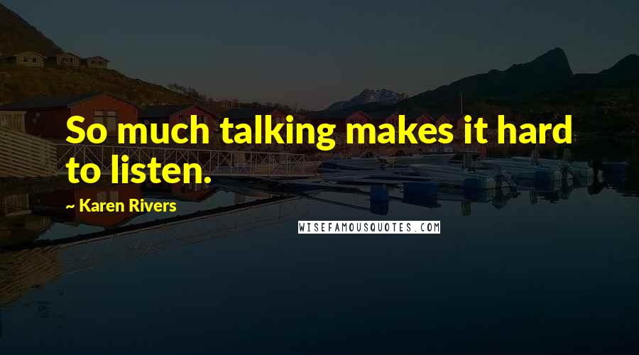 Karen Rivers Quotes: So much talking makes it hard to listen.