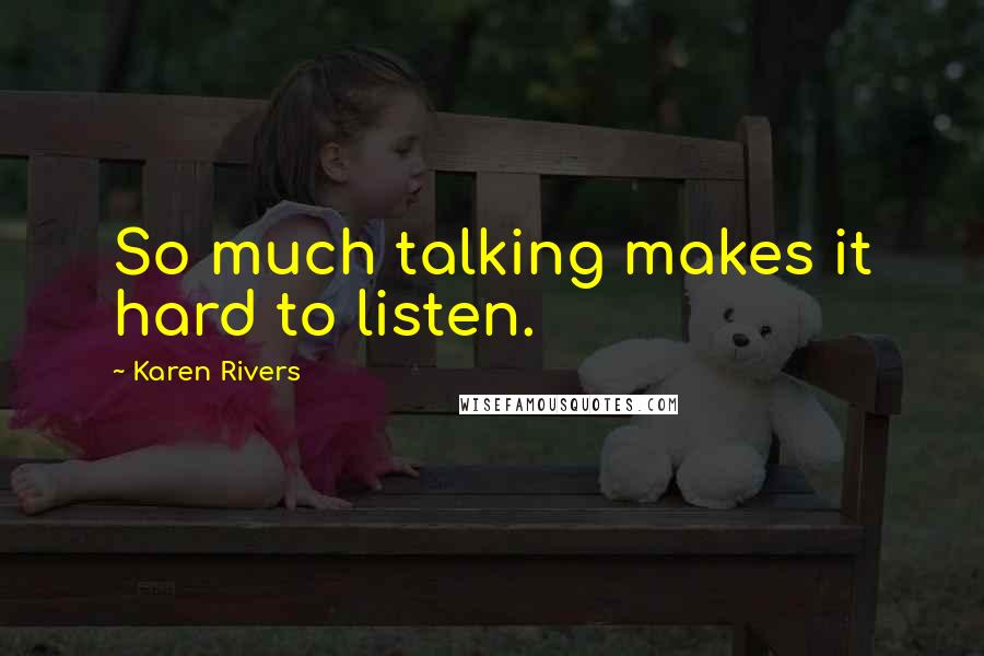 Karen Rivers Quotes: So much talking makes it hard to listen.