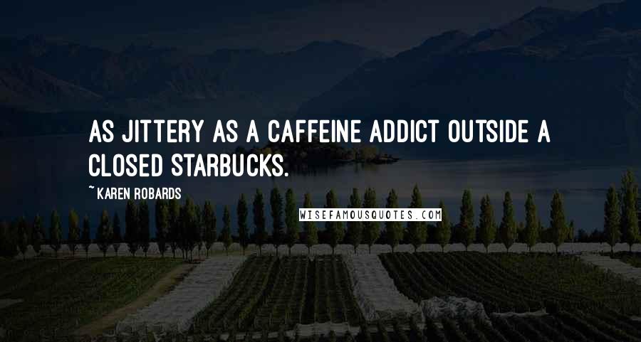 Karen Robards Quotes: As jittery as a caffeine addict outside a closed Starbucks.