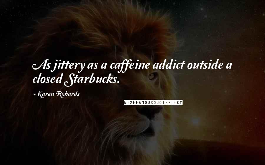 Karen Robards Quotes: As jittery as a caffeine addict outside a closed Starbucks.