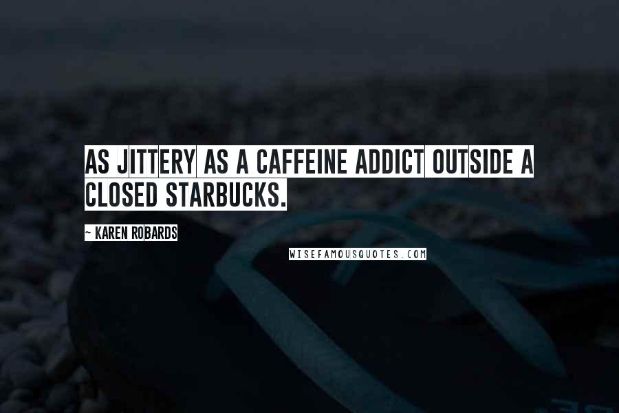 Karen Robards Quotes: As jittery as a caffeine addict outside a closed Starbucks.