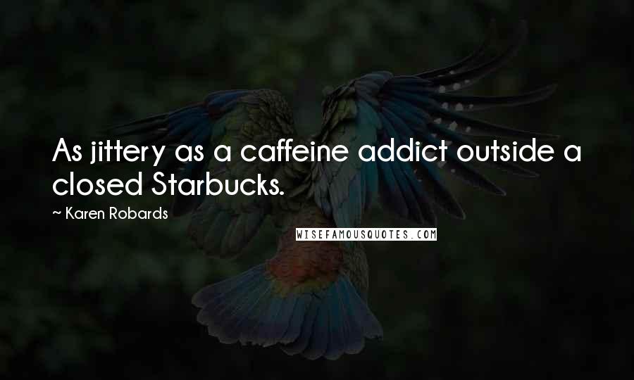 Karen Robards Quotes: As jittery as a caffeine addict outside a closed Starbucks.