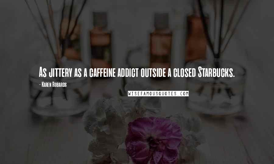 Karen Robards Quotes: As jittery as a caffeine addict outside a closed Starbucks.