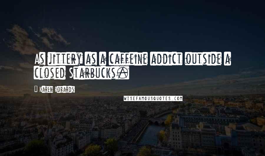 Karen Robards Quotes: As jittery as a caffeine addict outside a closed Starbucks.