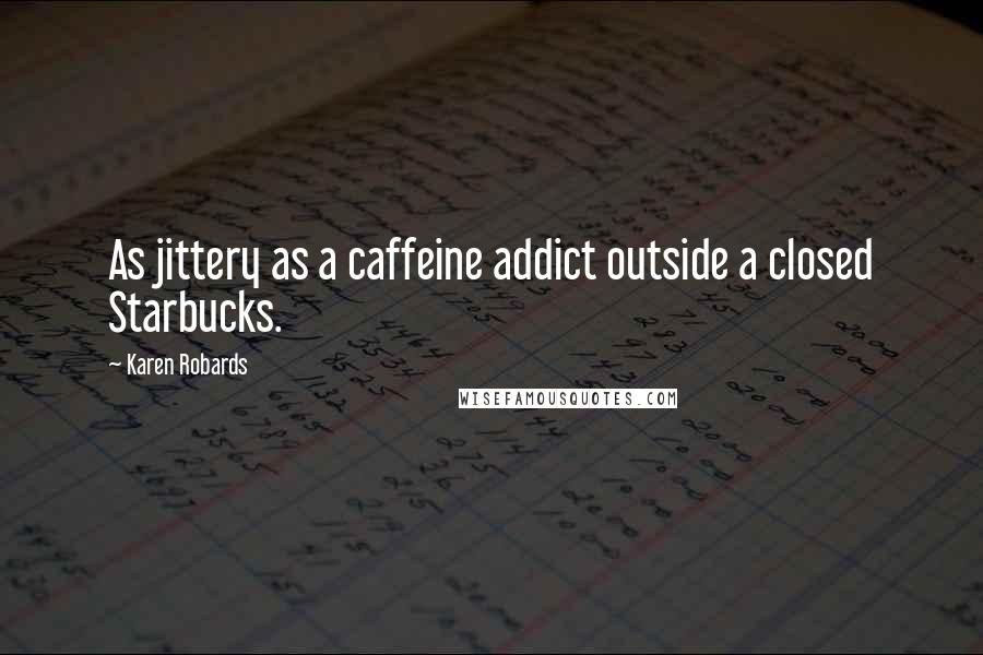 Karen Robards Quotes: As jittery as a caffeine addict outside a closed Starbucks.