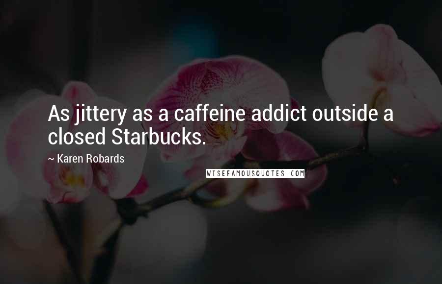 Karen Robards Quotes: As jittery as a caffeine addict outside a closed Starbucks.