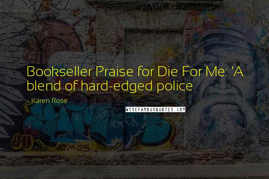 Karen Rose Quotes: Bookseller Praise for Die For Me: 'A blend of hard-edged police