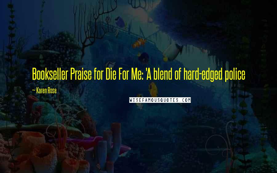 Karen Rose Quotes: Bookseller Praise for Die For Me: 'A blend of hard-edged police