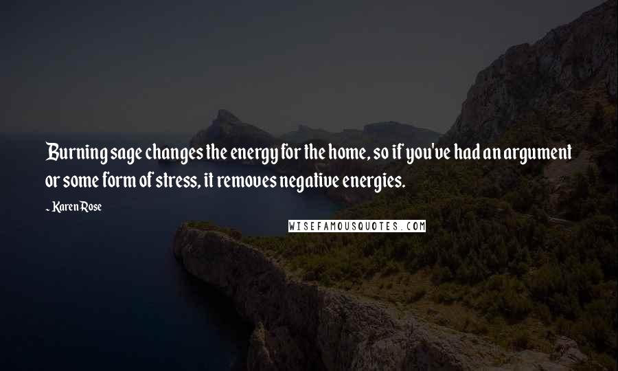 Karen Rose Quotes: Burning sage changes the energy for the home, so if you've had an argument or some form of stress, it removes negative energies.