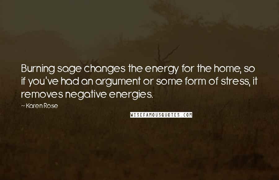 Karen Rose Quotes: Burning sage changes the energy for the home, so if you've had an argument or some form of stress, it removes negative energies.