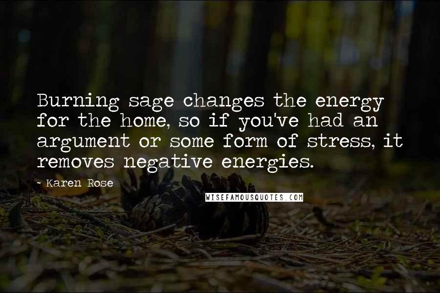 Karen Rose Quotes: Burning sage changes the energy for the home, so if you've had an argument or some form of stress, it removes negative energies.