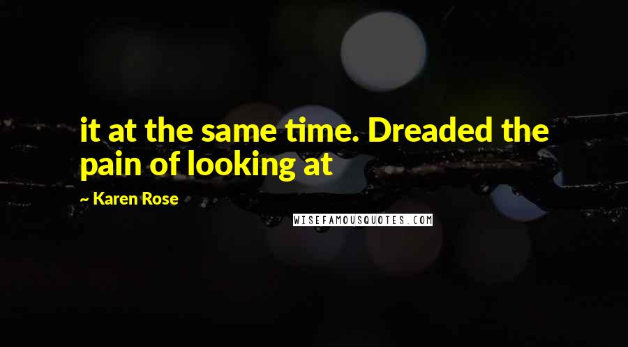 Karen Rose Quotes: it at the same time. Dreaded the pain of looking at