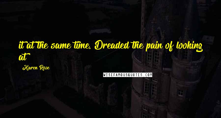 Karen Rose Quotes: it at the same time. Dreaded the pain of looking at