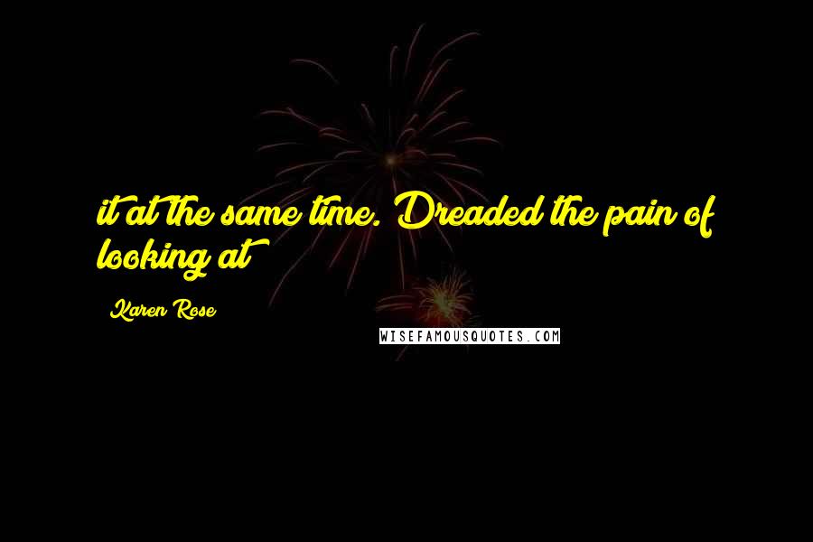 Karen Rose Quotes: it at the same time. Dreaded the pain of looking at