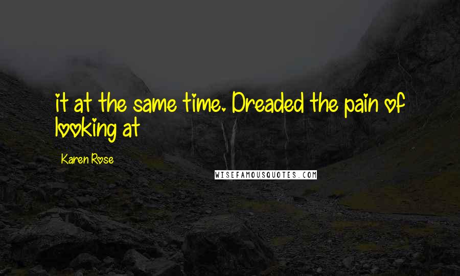 Karen Rose Quotes: it at the same time. Dreaded the pain of looking at