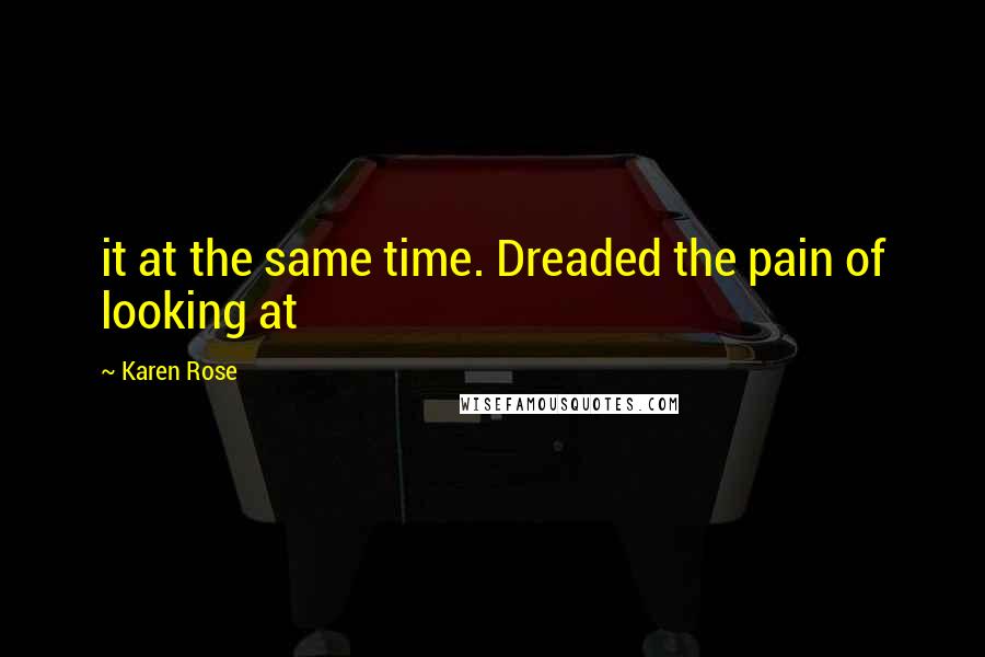 Karen Rose Quotes: it at the same time. Dreaded the pain of looking at