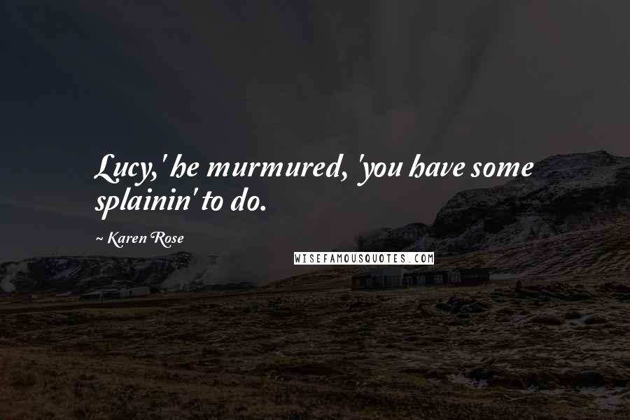 Karen Rose Quotes: Lucy,' he murmured, 'you have some splainin' to do.