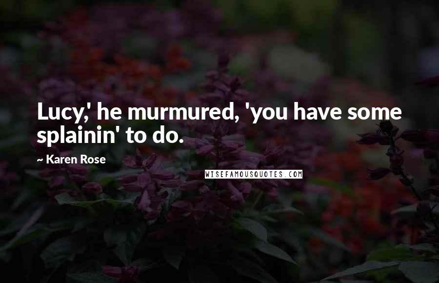 Karen Rose Quotes: Lucy,' he murmured, 'you have some splainin' to do.