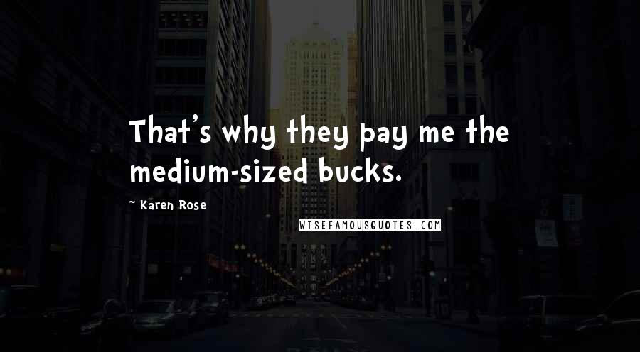 Karen Rose Quotes: That's why they pay me the medium-sized bucks.