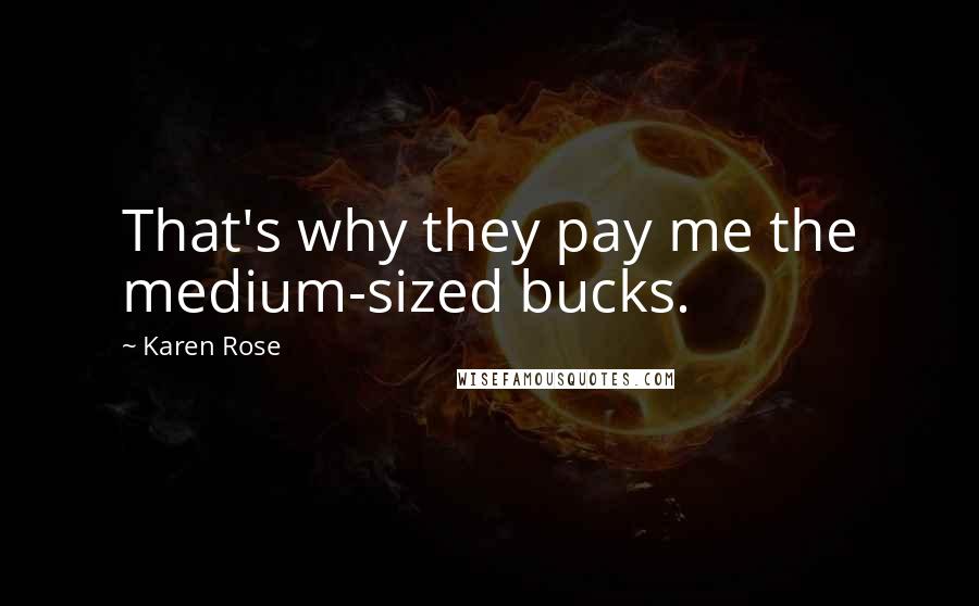 Karen Rose Quotes: That's why they pay me the medium-sized bucks.