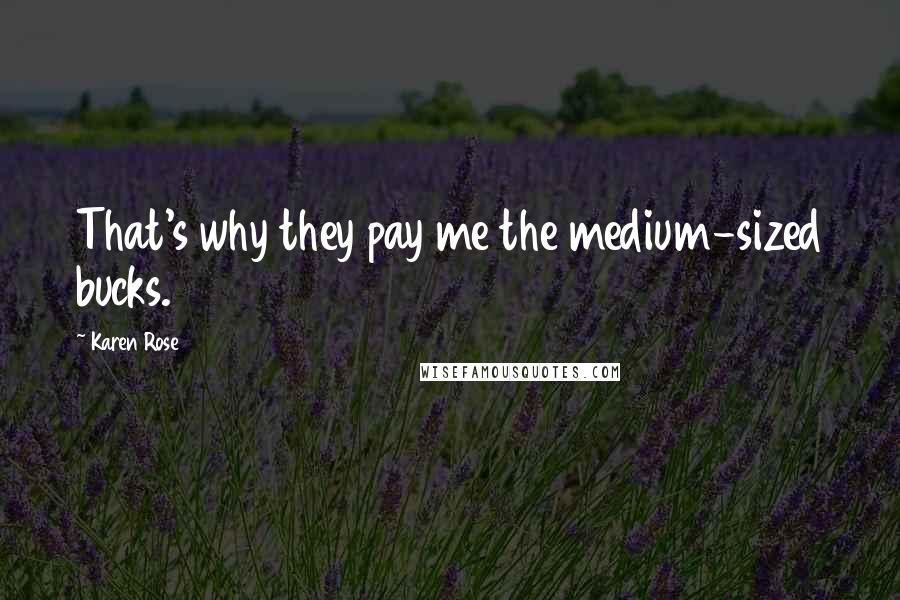 Karen Rose Quotes: That's why they pay me the medium-sized bucks.