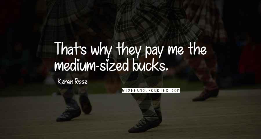 Karen Rose Quotes: That's why they pay me the medium-sized bucks.