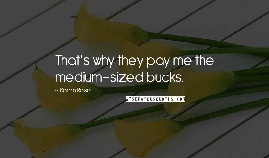 Karen Rose Quotes: That's why they pay me the medium-sized bucks.