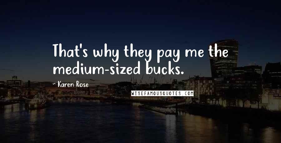 Karen Rose Quotes: That's why they pay me the medium-sized bucks.