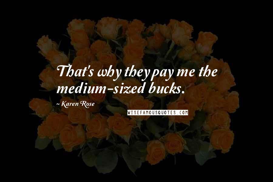 Karen Rose Quotes: That's why they pay me the medium-sized bucks.