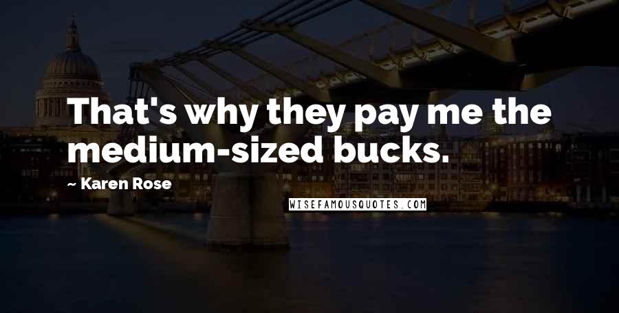 Karen Rose Quotes: That's why they pay me the medium-sized bucks.