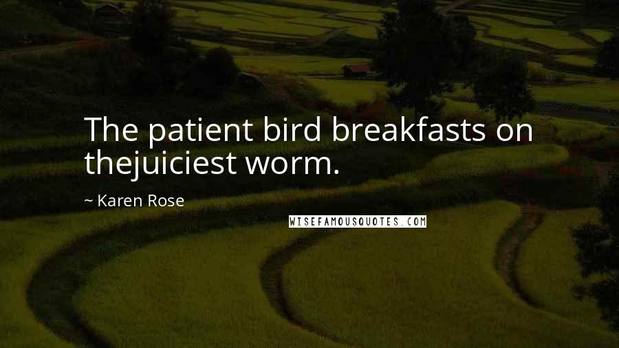 Karen Rose Quotes: The patient bird breakfasts on thejuiciest worm.