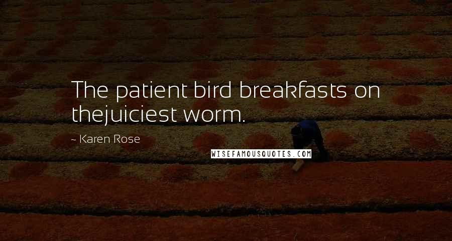Karen Rose Quotes: The patient bird breakfasts on thejuiciest worm.