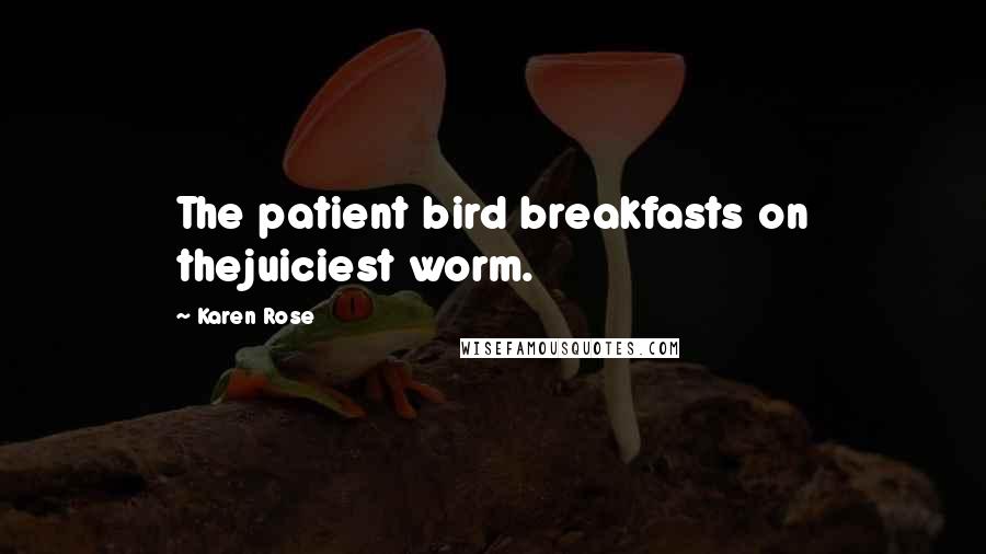 Karen Rose Quotes: The patient bird breakfasts on thejuiciest worm.