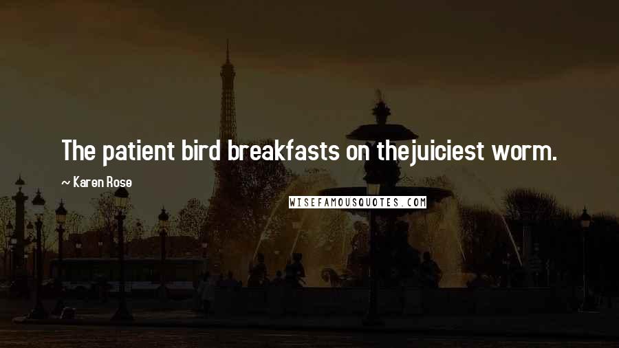 Karen Rose Quotes: The patient bird breakfasts on thejuiciest worm.