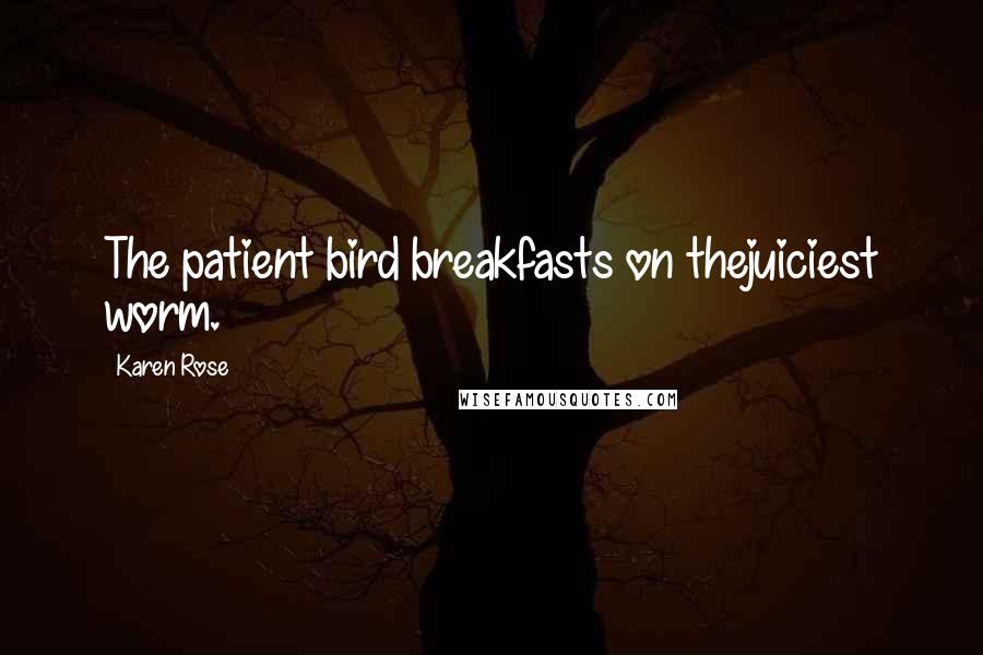 Karen Rose Quotes: The patient bird breakfasts on thejuiciest worm.