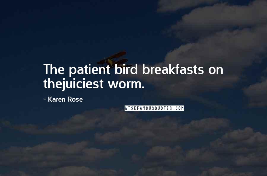 Karen Rose Quotes: The patient bird breakfasts on thejuiciest worm.