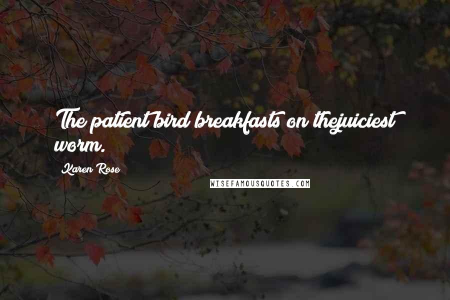Karen Rose Quotes: The patient bird breakfasts on thejuiciest worm.