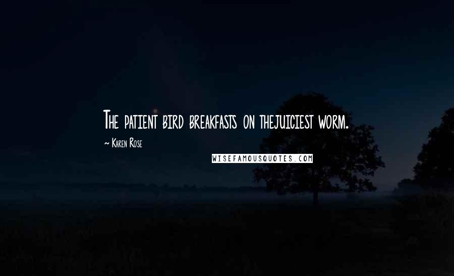 Karen Rose Quotes: The patient bird breakfasts on thejuiciest worm.