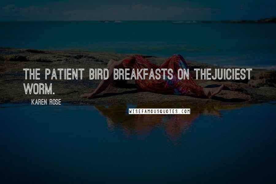 Karen Rose Quotes: The patient bird breakfasts on thejuiciest worm.