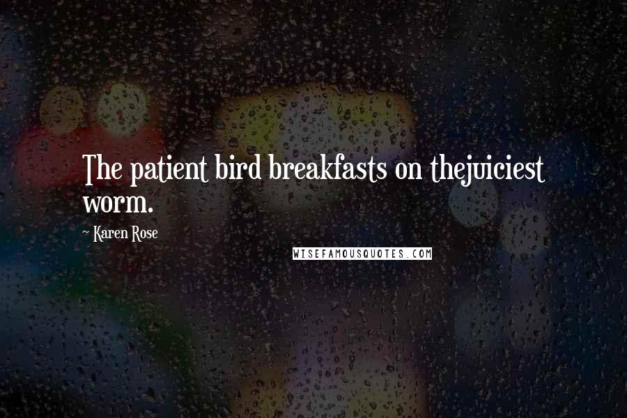 Karen Rose Quotes: The patient bird breakfasts on thejuiciest worm.