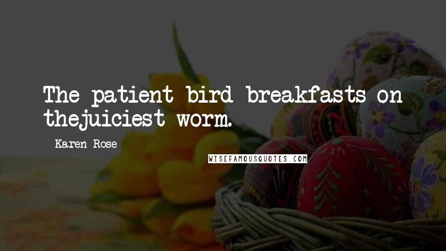 Karen Rose Quotes: The patient bird breakfasts on thejuiciest worm.