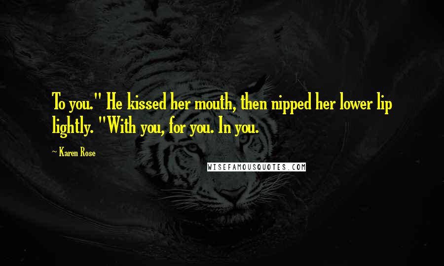 Karen Rose Quotes: To you." He kissed her mouth, then nipped her lower lip lightly. "With you, for you. In you.